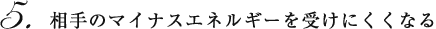 相手のマイナスエネルギーを受けにくくなる